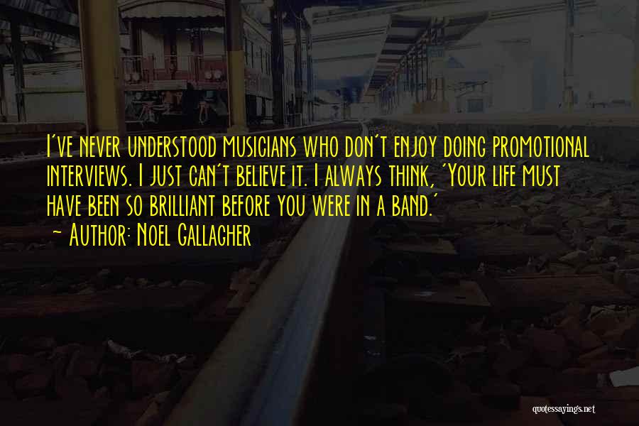 Noel Gallagher Quotes: I've Never Understood Musicians Who Don't Enjoy Doing Promotional Interviews. I Just Can't Believe It. I Always Think, 'your Life