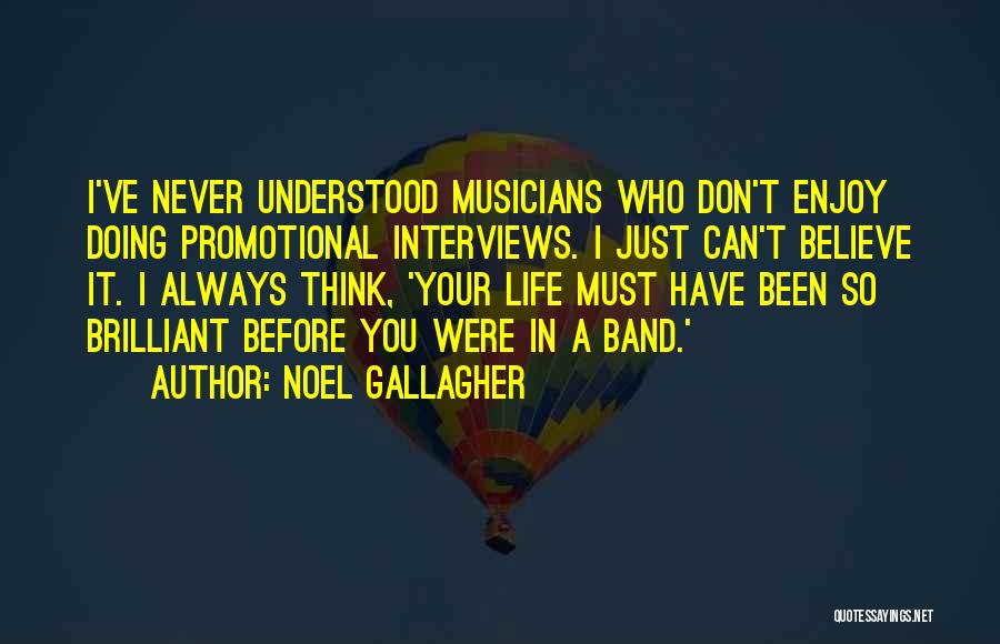 Noel Gallagher Quotes: I've Never Understood Musicians Who Don't Enjoy Doing Promotional Interviews. I Just Can't Believe It. I Always Think, 'your Life