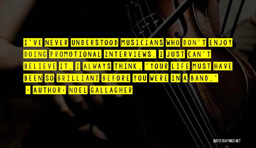 Noel Gallagher Quotes: I've Never Understood Musicians Who Don't Enjoy Doing Promotional Interviews. I Just Can't Believe It. I Always Think, 'your Life