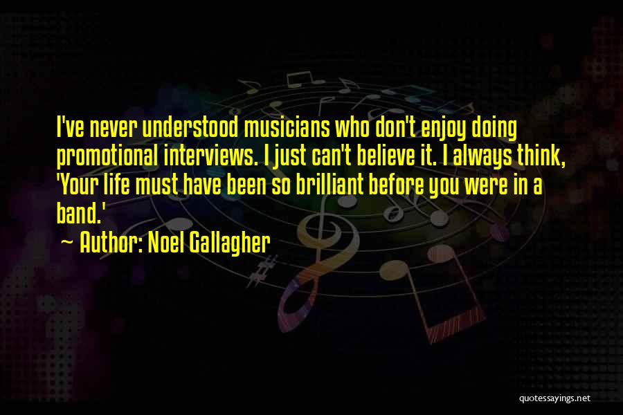 Noel Gallagher Quotes: I've Never Understood Musicians Who Don't Enjoy Doing Promotional Interviews. I Just Can't Believe It. I Always Think, 'your Life