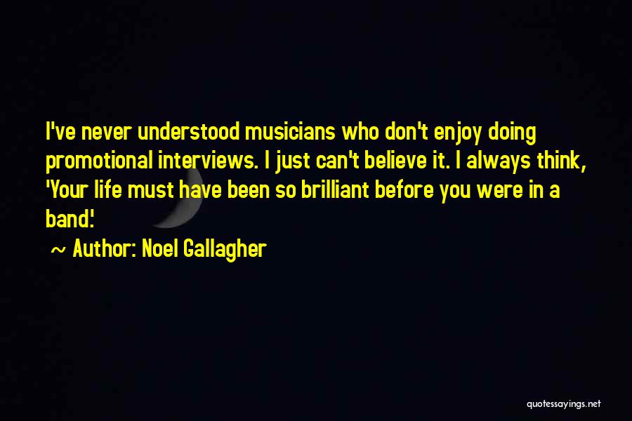 Noel Gallagher Quotes: I've Never Understood Musicians Who Don't Enjoy Doing Promotional Interviews. I Just Can't Believe It. I Always Think, 'your Life