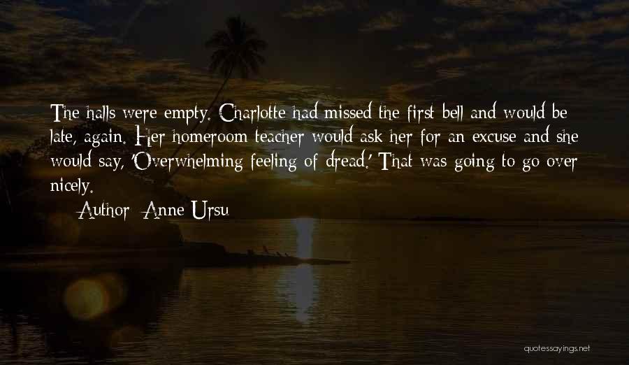 Anne Ursu Quotes: The Halls Were Empty. Charlotte Had Missed The First Bell And Would Be Late, Again. Her Homeroom Teacher Would Ask