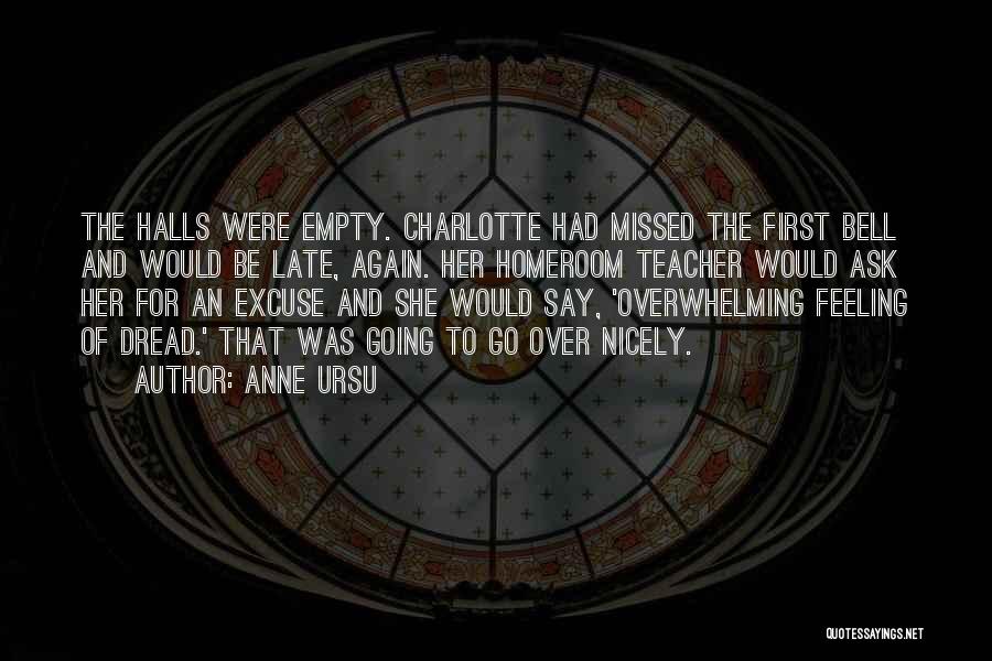 Anne Ursu Quotes: The Halls Were Empty. Charlotte Had Missed The First Bell And Would Be Late, Again. Her Homeroom Teacher Would Ask