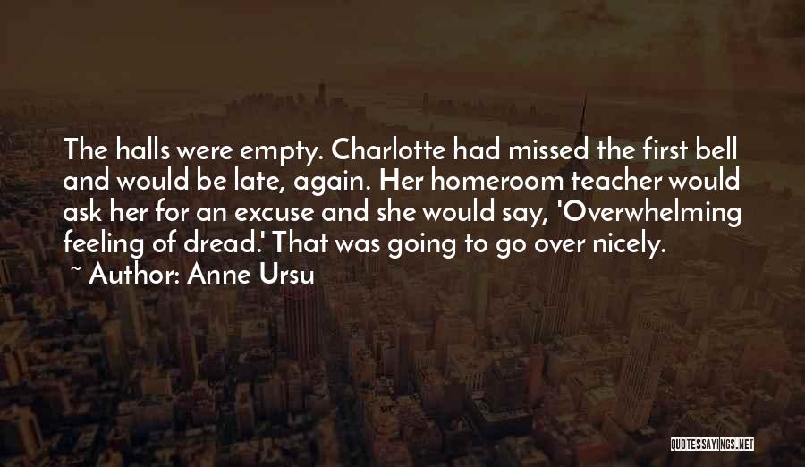 Anne Ursu Quotes: The Halls Were Empty. Charlotte Had Missed The First Bell And Would Be Late, Again. Her Homeroom Teacher Would Ask