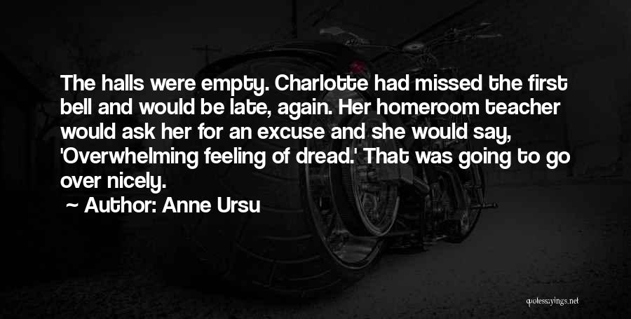 Anne Ursu Quotes: The Halls Were Empty. Charlotte Had Missed The First Bell And Would Be Late, Again. Her Homeroom Teacher Would Ask