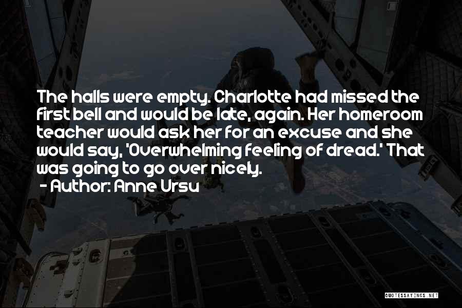 Anne Ursu Quotes: The Halls Were Empty. Charlotte Had Missed The First Bell And Would Be Late, Again. Her Homeroom Teacher Would Ask