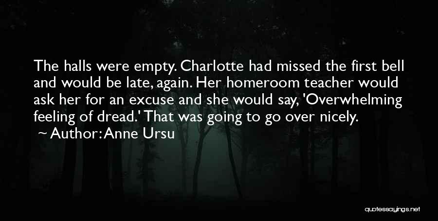 Anne Ursu Quotes: The Halls Were Empty. Charlotte Had Missed The First Bell And Would Be Late, Again. Her Homeroom Teacher Would Ask