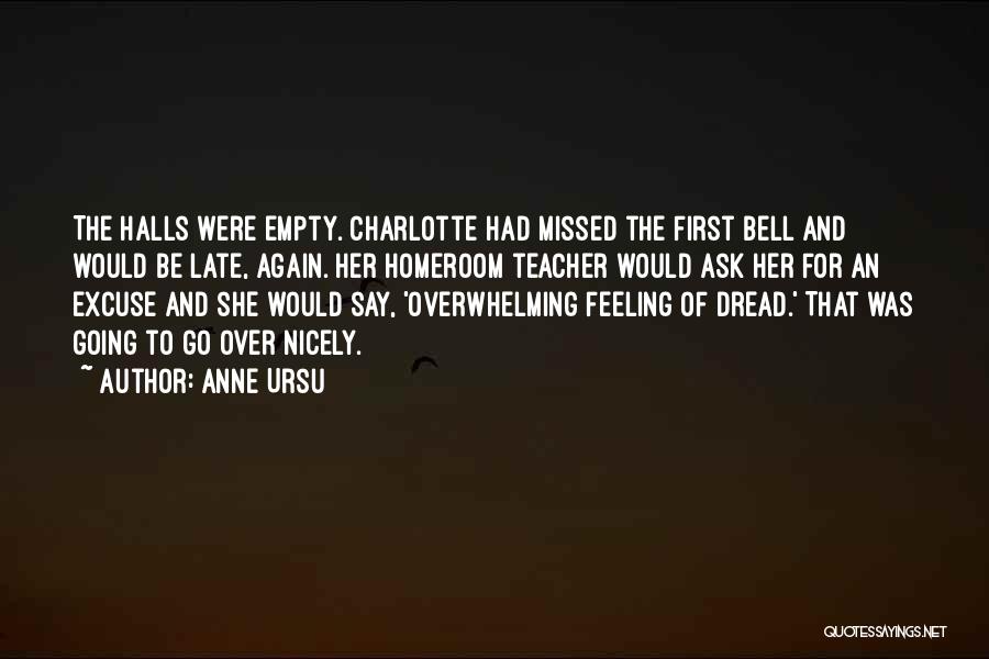 Anne Ursu Quotes: The Halls Were Empty. Charlotte Had Missed The First Bell And Would Be Late, Again. Her Homeroom Teacher Would Ask