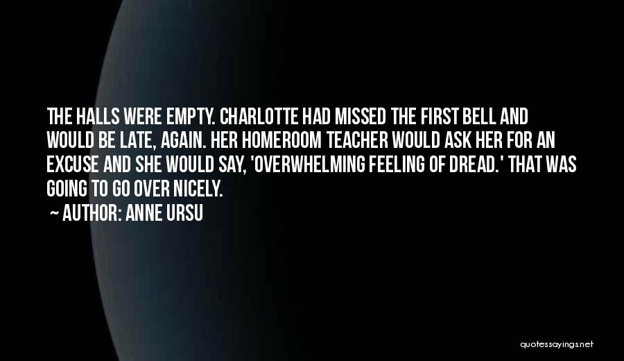 Anne Ursu Quotes: The Halls Were Empty. Charlotte Had Missed The First Bell And Would Be Late, Again. Her Homeroom Teacher Would Ask
