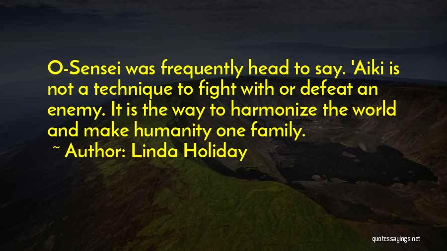 Linda Holiday Quotes: O-sensei Was Frequently Head To Say. 'aiki Is Not A Technique To Fight With Or Defeat An Enemy. It Is