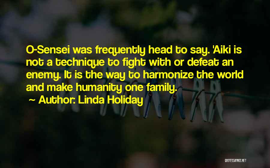 Linda Holiday Quotes: O-sensei Was Frequently Head To Say. 'aiki Is Not A Technique To Fight With Or Defeat An Enemy. It Is