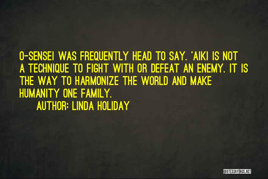 Linda Holiday Quotes: O-sensei Was Frequently Head To Say. 'aiki Is Not A Technique To Fight With Or Defeat An Enemy. It Is