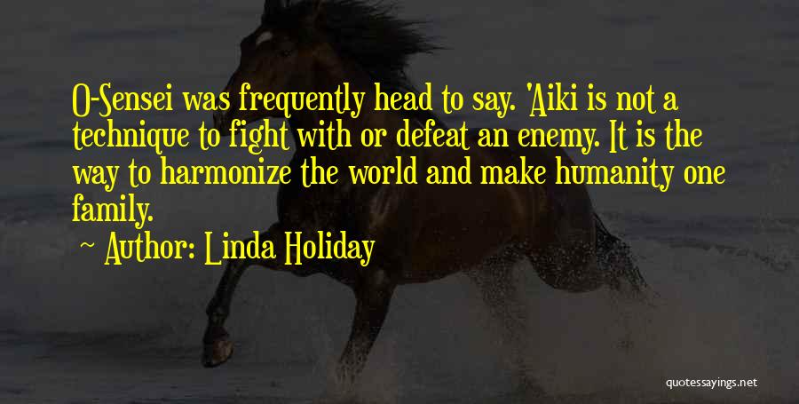 Linda Holiday Quotes: O-sensei Was Frequently Head To Say. 'aiki Is Not A Technique To Fight With Or Defeat An Enemy. It Is