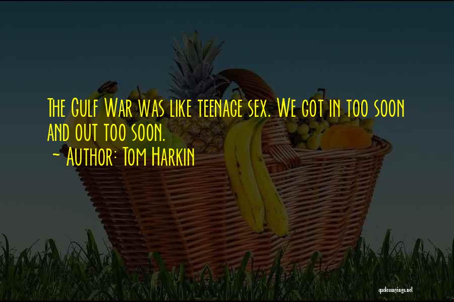 Tom Harkin Quotes: The Gulf War Was Like Teenage Sex. We Got In Too Soon And Out Too Soon.