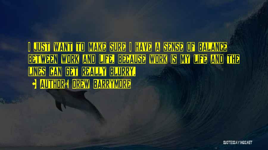 Drew Barrymore Quotes: I Just Want To Make Sure I Have A Sense Of Balance Between Work And Life, Because Work Is My