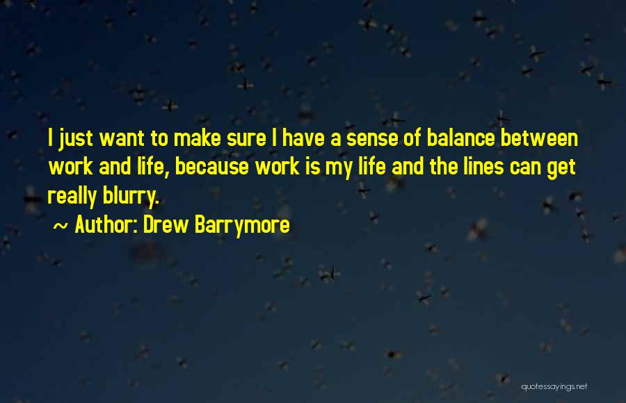 Drew Barrymore Quotes: I Just Want To Make Sure I Have A Sense Of Balance Between Work And Life, Because Work Is My