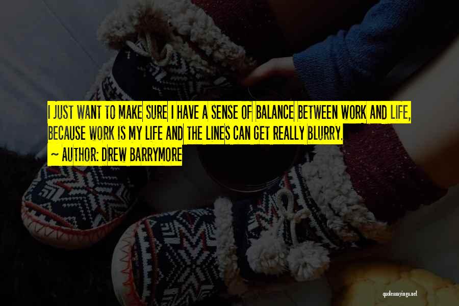 Drew Barrymore Quotes: I Just Want To Make Sure I Have A Sense Of Balance Between Work And Life, Because Work Is My