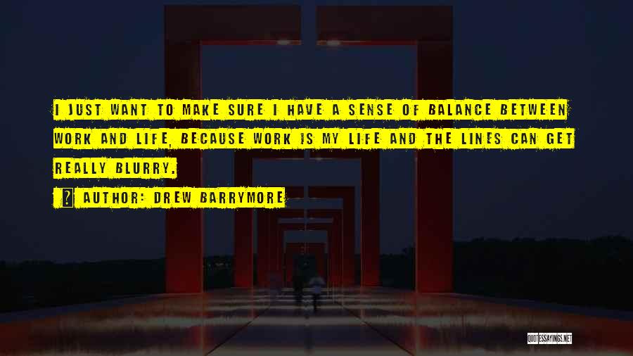 Drew Barrymore Quotes: I Just Want To Make Sure I Have A Sense Of Balance Between Work And Life, Because Work Is My