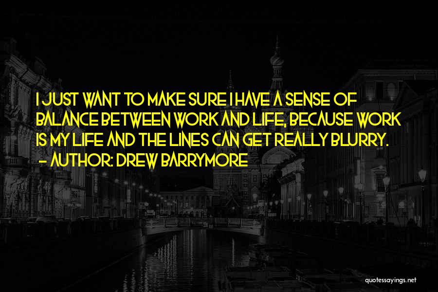 Drew Barrymore Quotes: I Just Want To Make Sure I Have A Sense Of Balance Between Work And Life, Because Work Is My