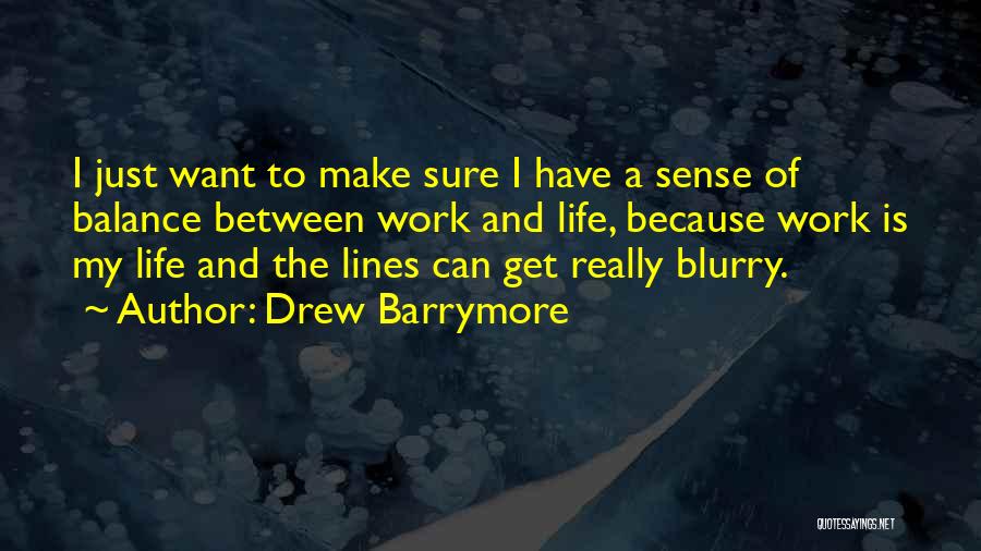 Drew Barrymore Quotes: I Just Want To Make Sure I Have A Sense Of Balance Between Work And Life, Because Work Is My