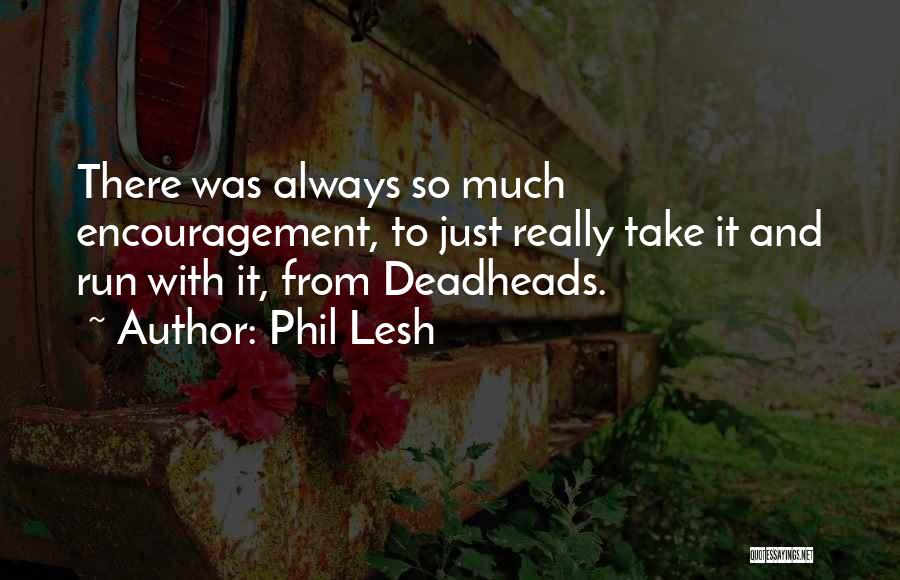 Phil Lesh Quotes: There Was Always So Much Encouragement, To Just Really Take It And Run With It, From Deadheads.