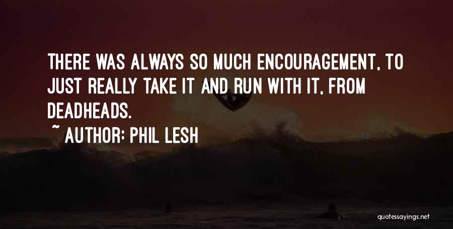 Phil Lesh Quotes: There Was Always So Much Encouragement, To Just Really Take It And Run With It, From Deadheads.