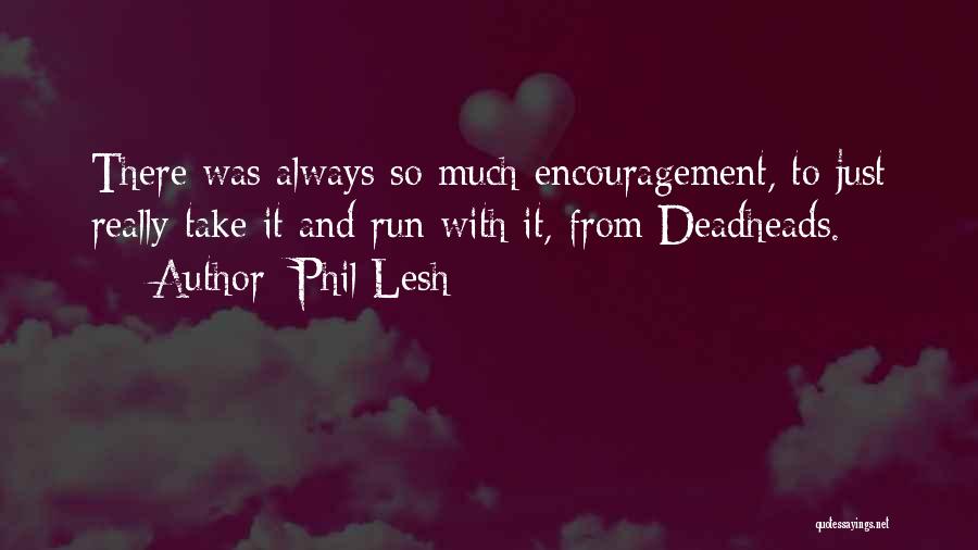 Phil Lesh Quotes: There Was Always So Much Encouragement, To Just Really Take It And Run With It, From Deadheads.