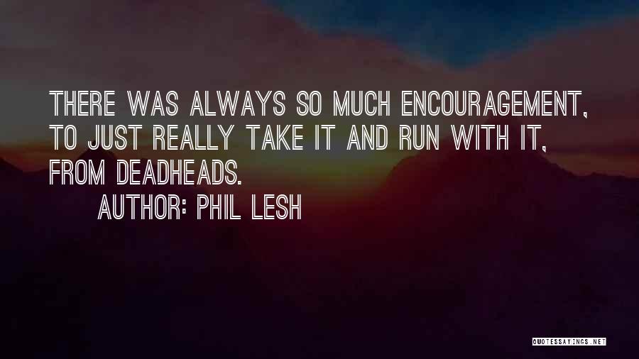 Phil Lesh Quotes: There Was Always So Much Encouragement, To Just Really Take It And Run With It, From Deadheads.