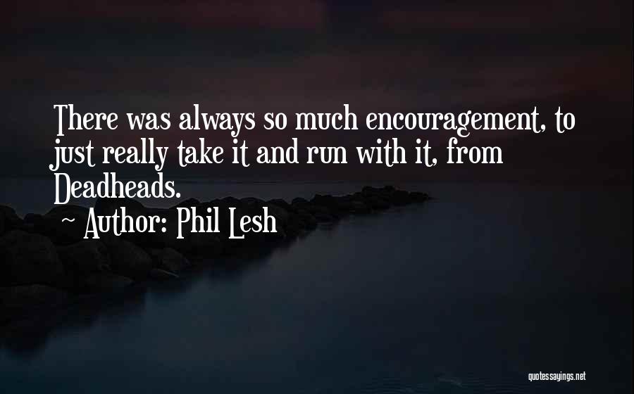 Phil Lesh Quotes: There Was Always So Much Encouragement, To Just Really Take It And Run With It, From Deadheads.