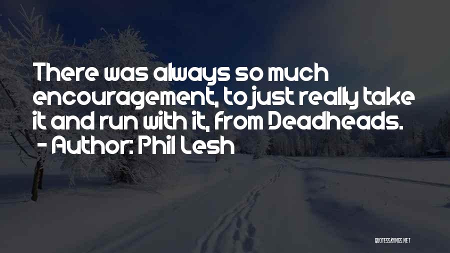 Phil Lesh Quotes: There Was Always So Much Encouragement, To Just Really Take It And Run With It, From Deadheads.