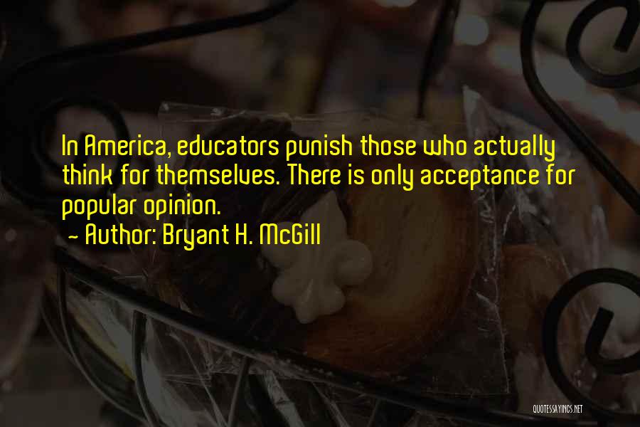 Bryant H. McGill Quotes: In America, Educators Punish Those Who Actually Think For Themselves. There Is Only Acceptance For Popular Opinion.