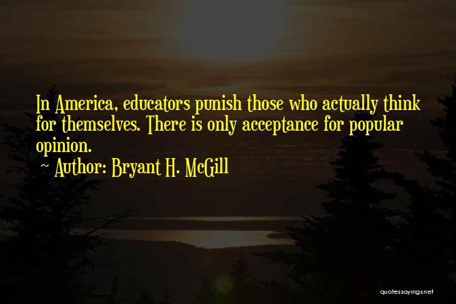 Bryant H. McGill Quotes: In America, Educators Punish Those Who Actually Think For Themselves. There Is Only Acceptance For Popular Opinion.