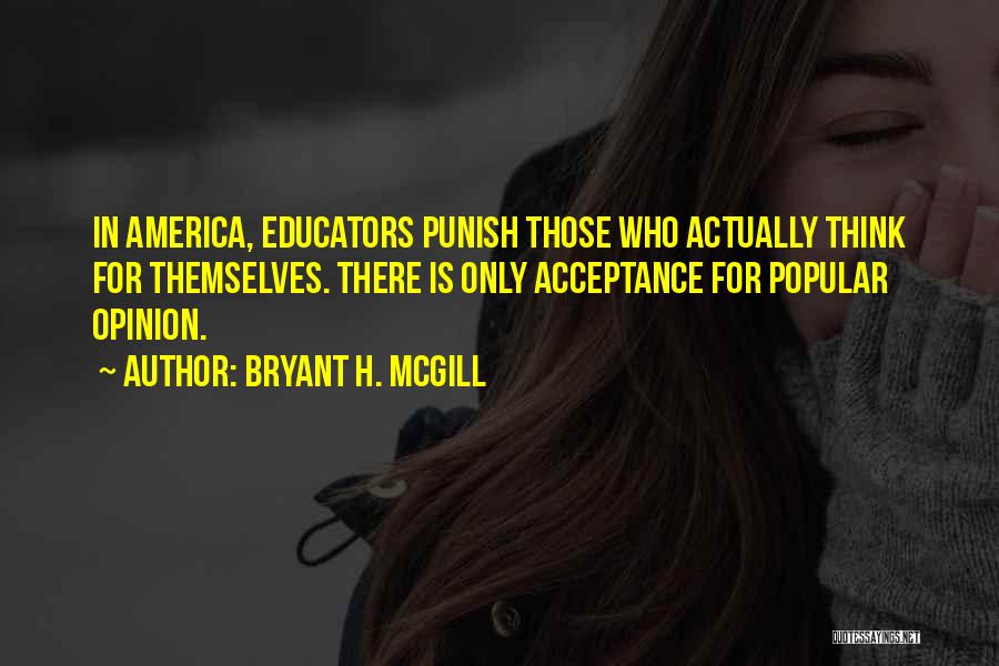 Bryant H. McGill Quotes: In America, Educators Punish Those Who Actually Think For Themselves. There Is Only Acceptance For Popular Opinion.