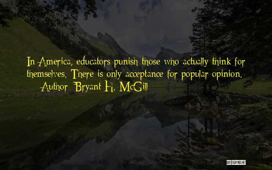 Bryant H. McGill Quotes: In America, Educators Punish Those Who Actually Think For Themselves. There Is Only Acceptance For Popular Opinion.