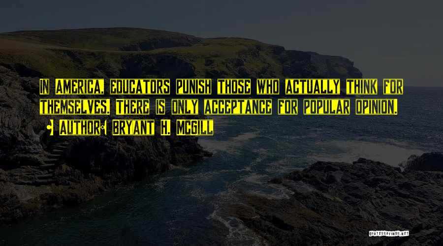 Bryant H. McGill Quotes: In America, Educators Punish Those Who Actually Think For Themselves. There Is Only Acceptance For Popular Opinion.