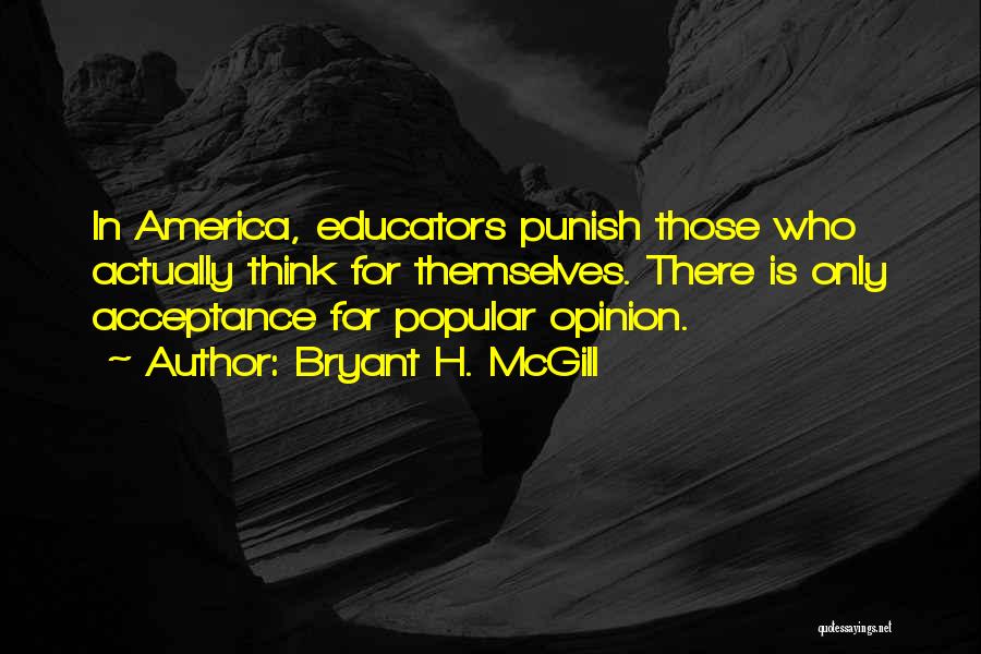 Bryant H. McGill Quotes: In America, Educators Punish Those Who Actually Think For Themselves. There Is Only Acceptance For Popular Opinion.