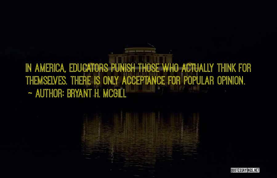 Bryant H. McGill Quotes: In America, Educators Punish Those Who Actually Think For Themselves. There Is Only Acceptance For Popular Opinion.