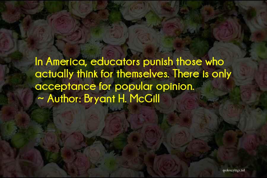 Bryant H. McGill Quotes: In America, Educators Punish Those Who Actually Think For Themselves. There Is Only Acceptance For Popular Opinion.