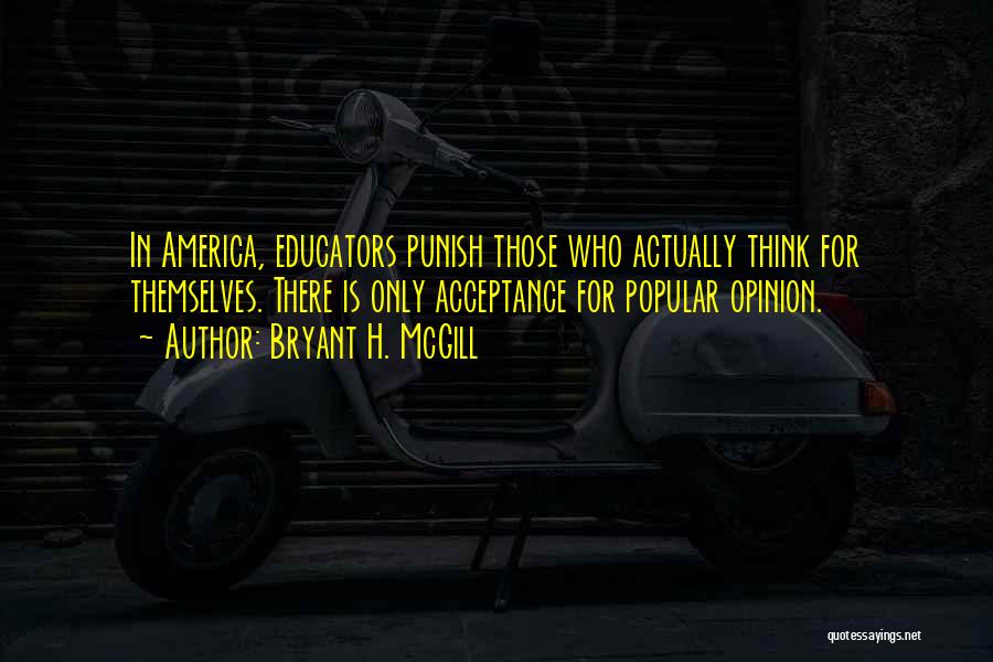Bryant H. McGill Quotes: In America, Educators Punish Those Who Actually Think For Themselves. There Is Only Acceptance For Popular Opinion.