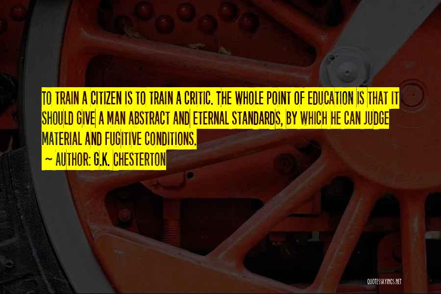 G.K. Chesterton Quotes: To Train A Citizen Is To Train A Critic. The Whole Point Of Education Is That It Should Give A