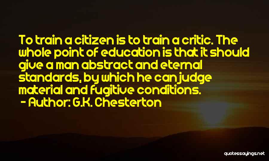 G.K. Chesterton Quotes: To Train A Citizen Is To Train A Critic. The Whole Point Of Education Is That It Should Give A