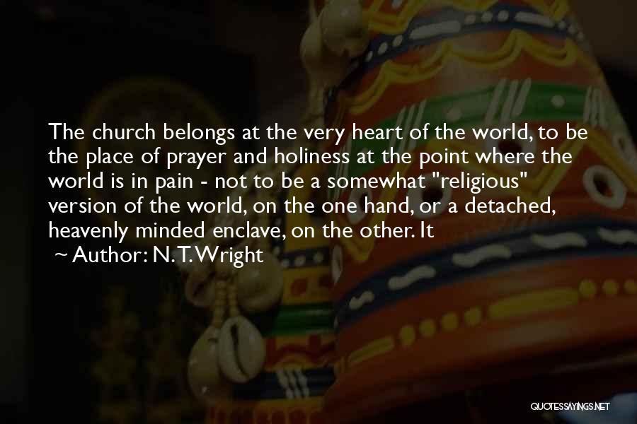 N. T. Wright Quotes: The Church Belongs At The Very Heart Of The World, To Be The Place Of Prayer And Holiness At The