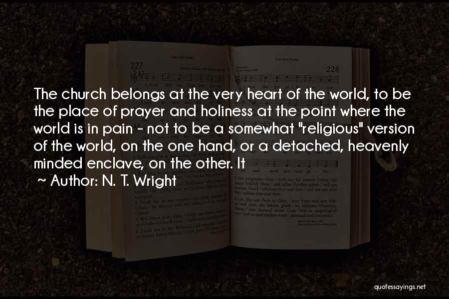 N. T. Wright Quotes: The Church Belongs At The Very Heart Of The World, To Be The Place Of Prayer And Holiness At The