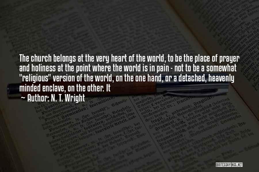 N. T. Wright Quotes: The Church Belongs At The Very Heart Of The World, To Be The Place Of Prayer And Holiness At The