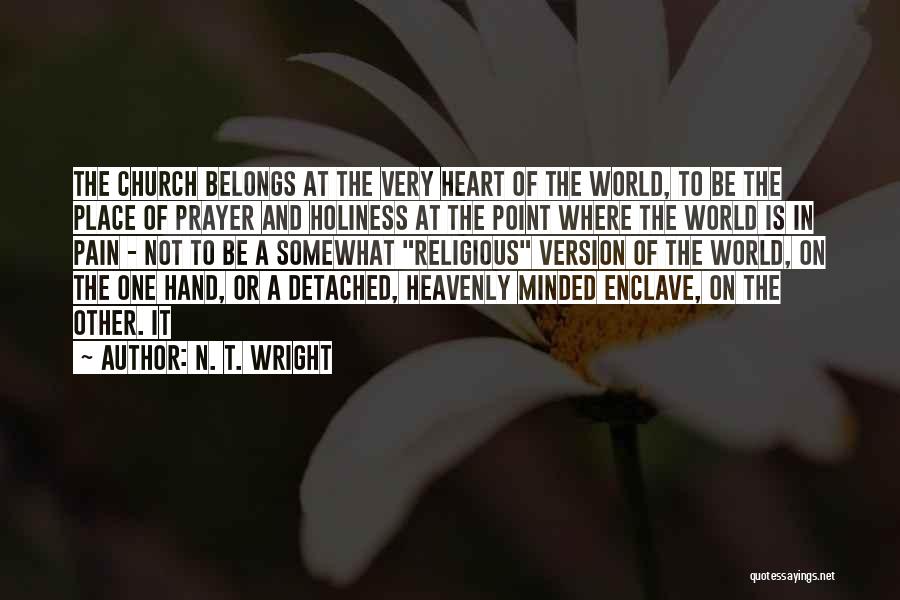 N. T. Wright Quotes: The Church Belongs At The Very Heart Of The World, To Be The Place Of Prayer And Holiness At The