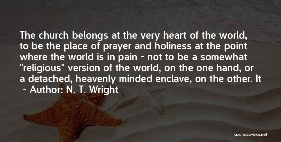 N. T. Wright Quotes: The Church Belongs At The Very Heart Of The World, To Be The Place Of Prayer And Holiness At The