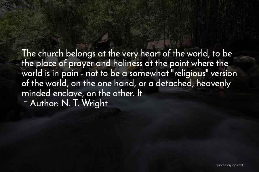 N. T. Wright Quotes: The Church Belongs At The Very Heart Of The World, To Be The Place Of Prayer And Holiness At The