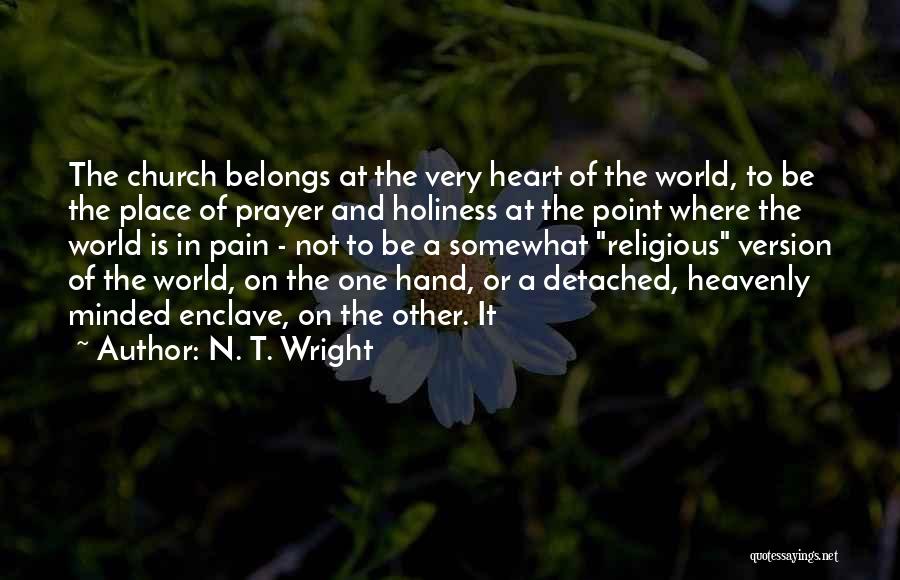 N. T. Wright Quotes: The Church Belongs At The Very Heart Of The World, To Be The Place Of Prayer And Holiness At The