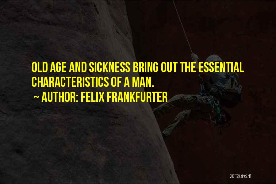 Felix Frankfurter Quotes: Old Age And Sickness Bring Out The Essential Characteristics Of A Man.