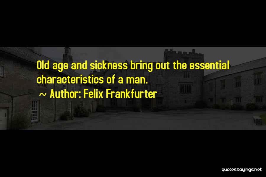 Felix Frankfurter Quotes: Old Age And Sickness Bring Out The Essential Characteristics Of A Man.